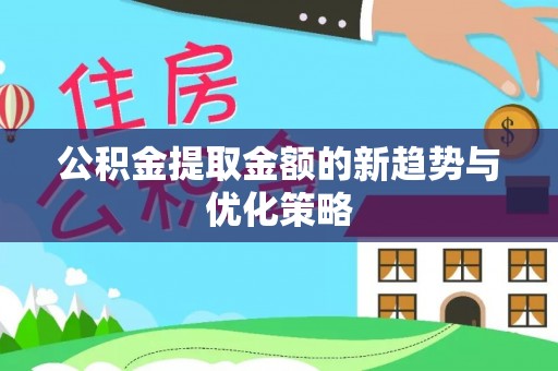 泉州公积金提取金额的新趋势与优化策略