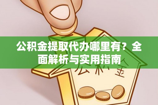泉州公积金提取代办哪里有？全面解析与实用指南