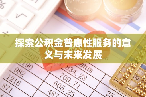 泉州探索公积金普惠性服务的意义与未来发展