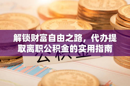 泉州解锁财富自由之路，代办提取离职公积金的实用指南