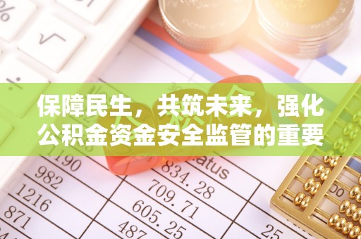 泉州保障民生，共筑未来，强化公积金资金安全监管的重要性