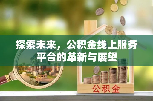 泉州探索未来，公积金线上服务平台的革新与展望