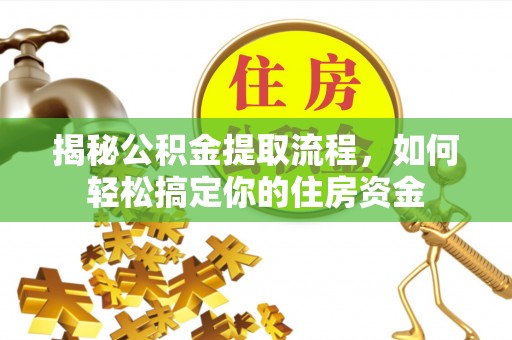 泉州揭秘公积金提取流程，如何轻松搞定你的住房资金