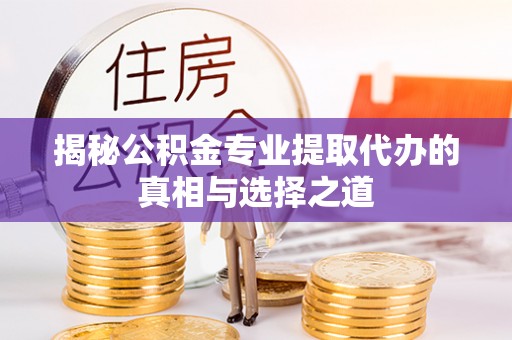 泉州揭秘公积金专业提取代办的真相与选择之道