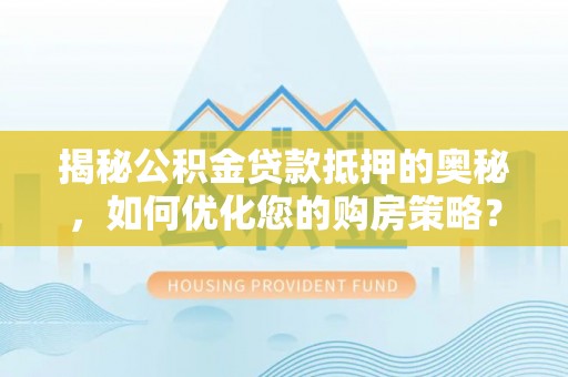 泉州揭秘公积金贷款抵押的奥秘，如何优化您的购房策略？