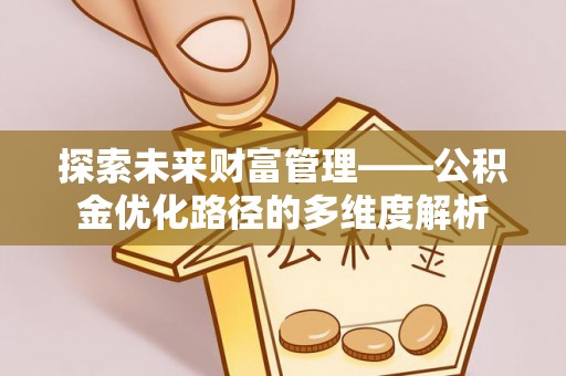 泉州探索未来财富管理——公积金优化路径的多维度解析
