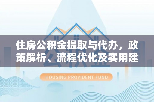 泉州住房公积金提取与代办，政策解析、流程优化及实用建议