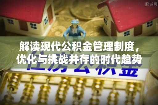 泉州解读现代公积金管理制度，优化与挑战并存的时代趋势