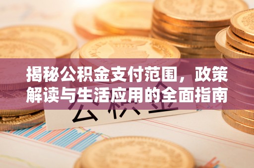 泉州揭秘公积金支付范围，政策解读与生活应用的全面指南