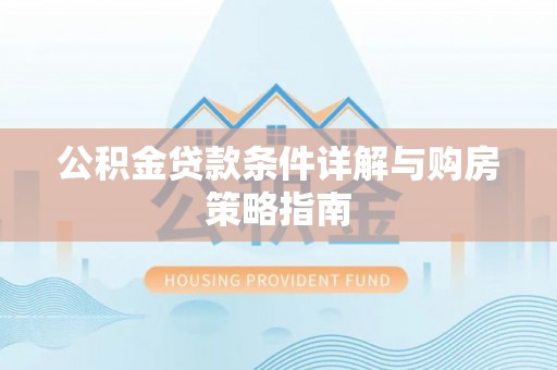 泉州公积金贷款条件详解与购房策略指南