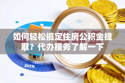 泉州如何轻松搞定住房公积金提取？代办服务了解一下
