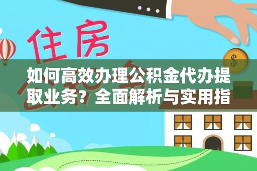 泉州如何高效办理公积金代办提取业务？全面解析与实用指南