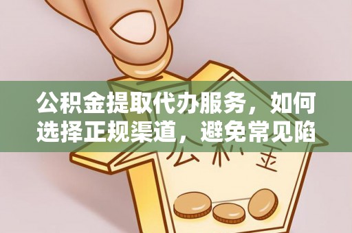 泉州公积金提取代办服务，如何选择正规渠道，避免常见陷阱