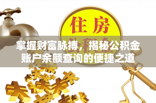 泉州掌握财富脉搏，揭秘公积金账户余额查询的便捷之道