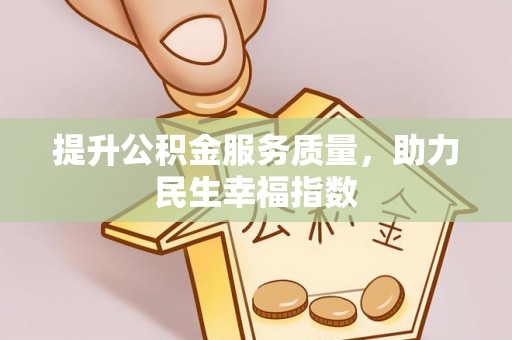 泉州提升公积金服务质量，助力民生幸福指数