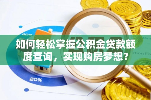 泉州如何轻松掌握公积金贷款额度查询，实现购房梦想？