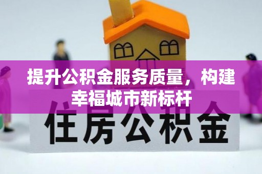 泉州提升公积金服务质量，构建幸福城市新标杆