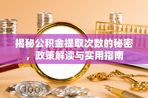 泉州揭秘公积金提取次数的秘密，政策解读与实用指南