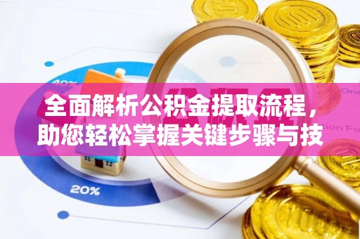 泉州全面解析公积金提取流程，助您轻松掌握关键步骤与技巧