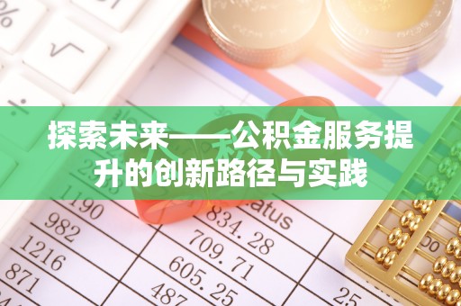 泉州探索未来——公积金服务提升的创新路径与实践
