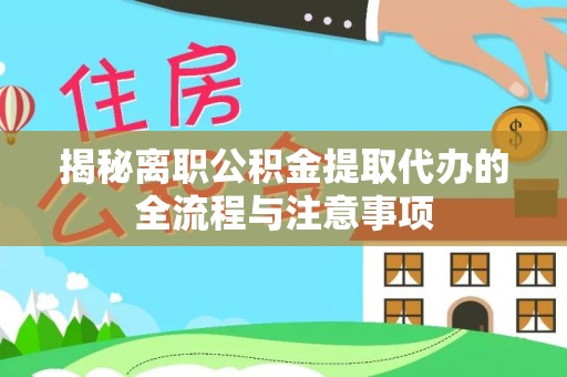 泉州揭秘离职公积金提取代办的全流程与注意事项