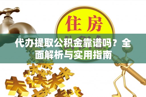 泉州代办提取公积金靠谱吗？全面解析与实用指南