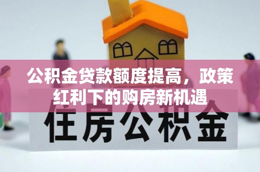 泉州公积金贷款额度提高，政策红利下的购房新机遇