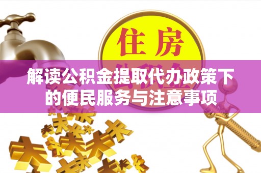 泉州解读公积金提取代办政策下的便民服务与注意事项
