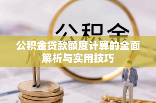 泉州公积金贷款额度计算的全面解析与实用技巧
