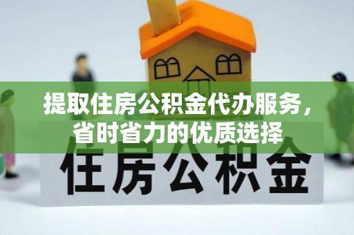 泉州提取住房公积金代办服务，省时省力的优质选择