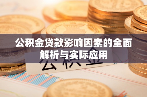 泉州公积金贷款影响因素的全面解析与实际应用