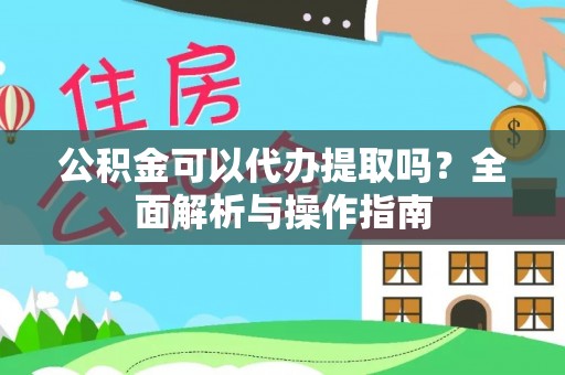 泉州公积金可以代办提取吗？全面解析与操作指南