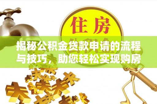 泉州揭秘公积金贷款申请的流程与技巧，助您轻松实现购房梦