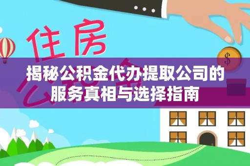 泉州揭秘公积金代办提取公司的服务真相与选择指南
