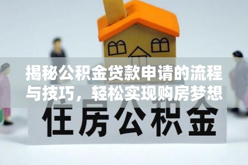 泉州揭秘公积金贷款申请的流程与技巧，轻松实现购房梦想
