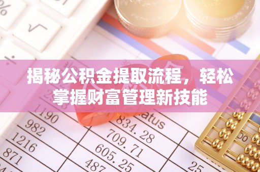 泉州揭秘公积金提取流程，轻松掌握财富管理新技能