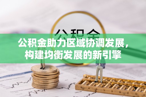 泉州公积金助力区域协调发展，构建均衡发展的新引擎