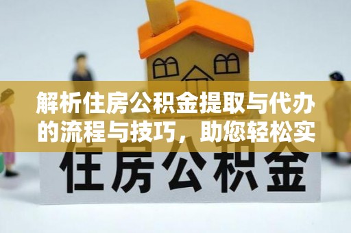 泉州解析住房公积金提取与代办的流程与技巧，助您轻松实现资金流动