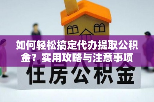 泉州如何轻松搞定代办提取公积金？实用攻略与注意事项