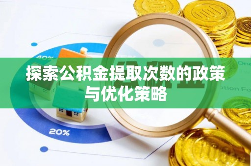 泉州探索公积金提取次数的政策与优化策略