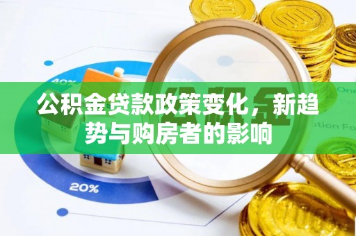 泉州公积金贷款政策变化，新趋势与购房者的影响