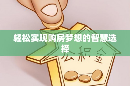 泉州轻松实现购房梦想的智慧选择