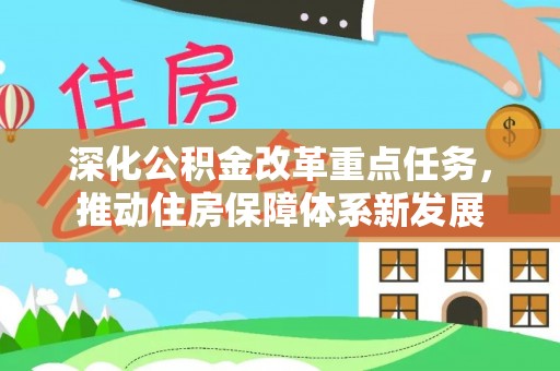 泉州深化公积金改革重点任务，推动住房保障体系新发展