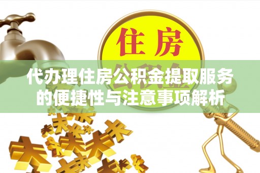 泉州代办理住房公积金提取服务的便捷性与注意事项解析