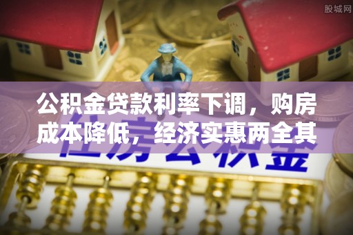 泉州公积金贷款利率下调，购房成本降低，经济实惠两全其美