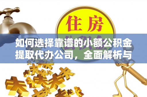 泉州如何选择靠谱的小额公积金提取代办公司，全面解析与实用指南