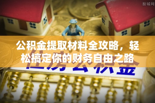 泉州公积金提取材料全攻略，轻松搞定你的财务自由之路