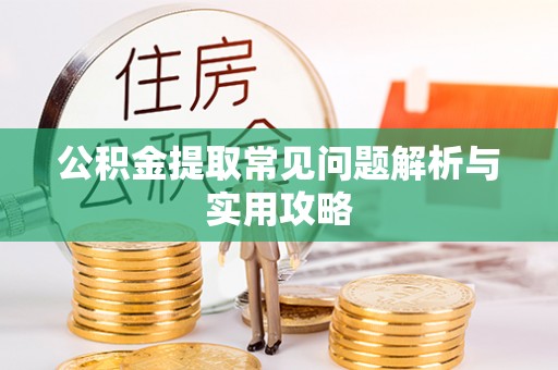 泉州公积金提取常见问题解析与实用攻略