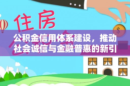 泉州公积金信用体系建设，推动社会诚信与金融普惠的新引擎