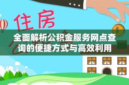 泉州全面解析公积金服务网点查询的便捷方式与高效利用